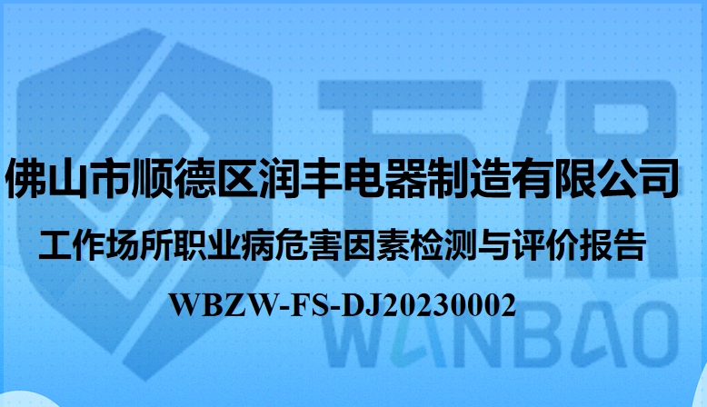 佛山市顺德区润丰电器制造有限公司工作场所职业病危害因素定期检测与评价报告