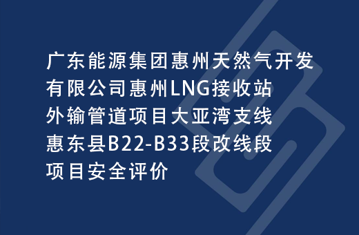 广东能源集团惠州天然气开发有限公司惠州LNG接收站外输管道项目大亚湾支线惠东县B22-B33段改线段项目安全评价