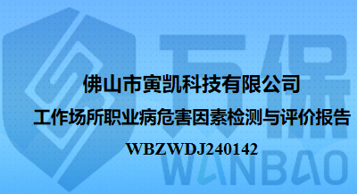 佛山市寅凯科技有限公司工作场所职业病危害因素检测与评价报告