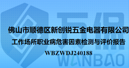 佛山市顺德区新创锐五金电器有限公司工作场所职业病危害因素检测与评价报告