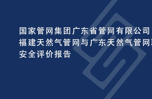 国家管网集团广东省管网有限公司福建天然气管网与广东天然气管网联通工程（广东段）项目安全评价报告