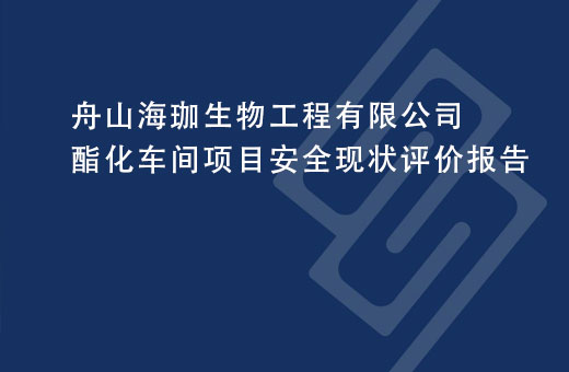 舟山海珈生物工程有限公司酯化车间项目安全现状评价报告