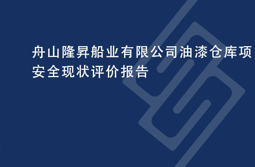 舟山隆昇船业有限公司油漆仓库项目安全现状评价报告