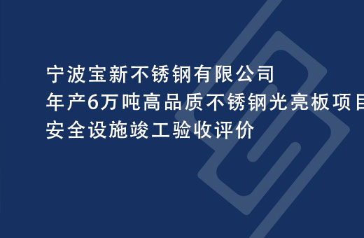 宁波宝新不锈钢有限公司年产6万吨高品质不锈钢光亮板项目安全设施竣工验收评价