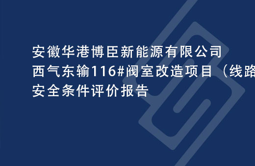 安徽华港博臣新能源有限公司西气东输116#阀室改造项目（线路部分）安全条件评价报告