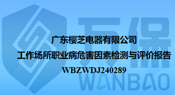 广东樱芝电器有限公司工作场所职业病危害因素检测与评价报告