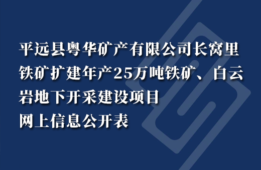 平远县粤华矿产有限公司长窝里铁矿扩建年产25万吨铁矿、白云岩地下开采建设项目