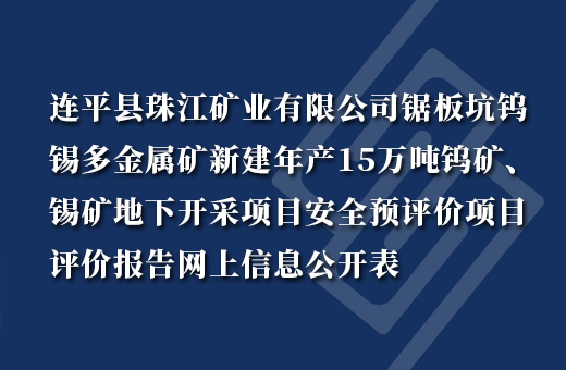 连平县珠江矿业有限公司锯板坑钨锡多金属矿新建年产15万吨钨矿、锡矿地下开采项目
