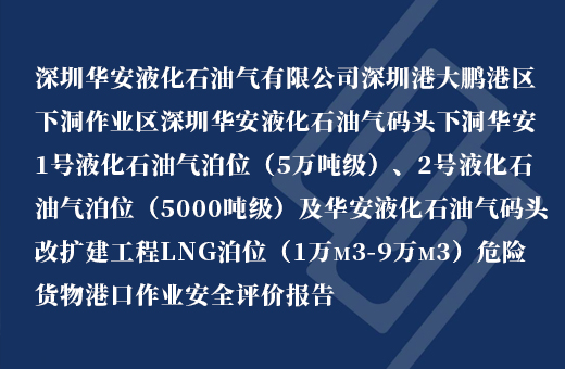 深圳华安液化石油气有限公司深圳港大鹏港区下洞作业区深圳华安液化石油气码头下洞华安1号液化石油气泊位（5万吨级）、2号液化石油气泊位（5000吨级）及华安液化石油气码头改扩建工程LNG泊位（1万m3-9万m3）危险货物港口作业
