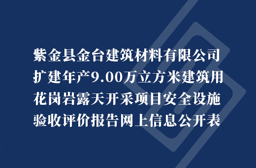 紫金县金台建筑材料有限公司扩建年产9.00万立方米建筑用花岗岩露天开采项目