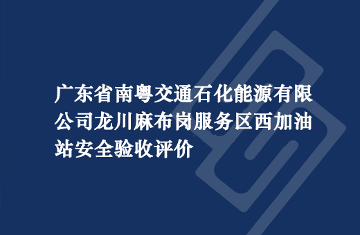 广东省南粤交通石化能源有限公司龙川麻布岗服务区西加油站