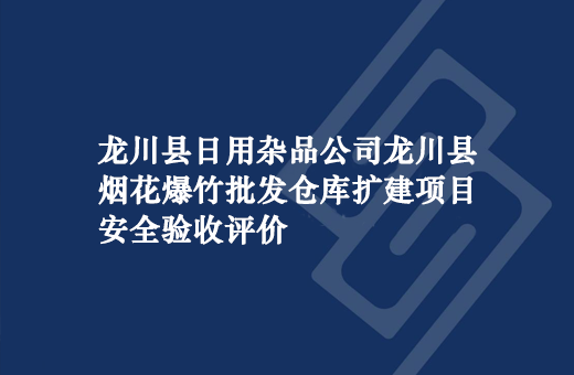龙川县日用杂品公司龙川县烟花爆竹批发仓库扩建项目