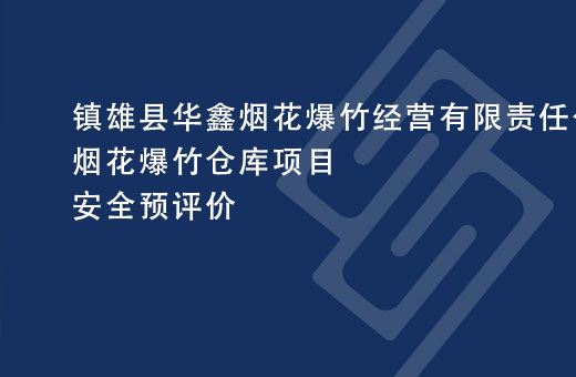 镇雄县华鑫烟花爆竹经营有限责任公司烟花爆竹仓库项目安全预评价