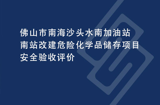 佛山市南海沙头水南加油站南站改建危险化学品储存项目安全验收评价