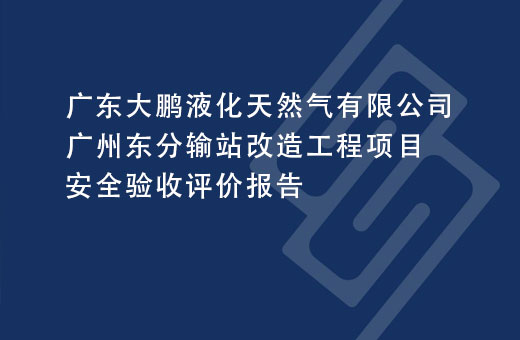 广东大鹏液化天然气有限公司广州东分输站改造工程项目安全验收评价报告