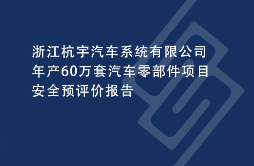 浙江杭宇汽车系统有限公司年产60万套汽车零部件项目安全预评价报告