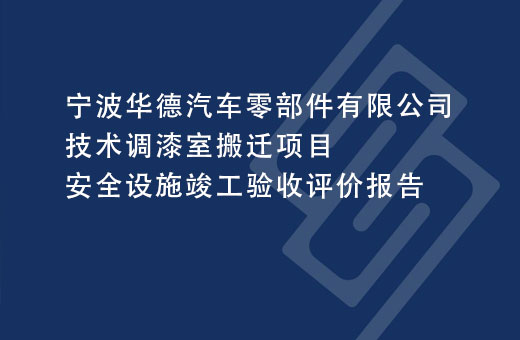 宁波华德汽车零部件有限公司技术调漆室搬迁项目安全设施竣工验收评价报告