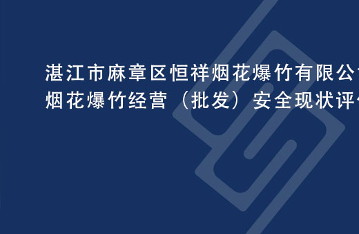 湛江市麻章区恒祥烟花爆竹有限公司烟花爆竹经营（批发）安全现状评价报告