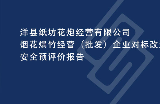 洋县纸坊花炮经营有限公司烟花爆竹经营（批发）企业对标改造提升项目安全预评价报告