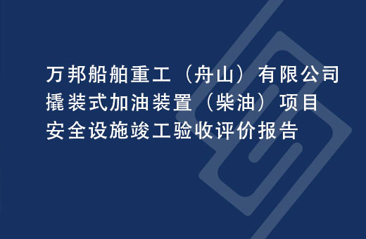 万邦船舶重工（舟山）有限公司撬装式加油装置（柴油）项目安全设施竣工验收评价报告