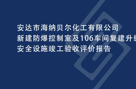 安达市海纳贝尔化工有限公司新建防爆控制室及106车间复建升级配套项目安全设施竣工验收评价报告