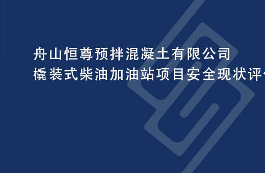 舟山恒尊预拌混凝土有限公司橇装式柴油加油站项目安全现状评价报告
