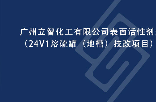 广州立智化工有限公司表面活性剂生产线技术改造项目（24V1熔硫罐（地槽）技改项目）安全评价