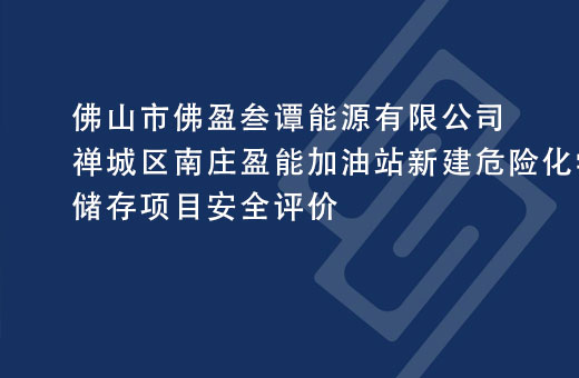 佛山市佛盈叁谭能源有限公司禅城区南庄盈能加油站新建危险化学品储存项目安全评价