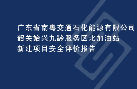 广东省南粤交通石化能源有限公司韶关始兴九龄服务区北加油站新建项目安全评价报告