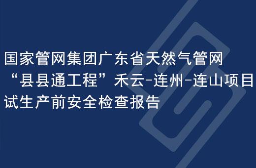国家管网集团广东省天然气管网&ldquo;县县通工程&rdquo;禾云-连州-连山项目试生产前安全检查报告