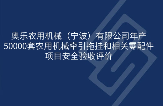 奥乐农用机械（宁波）有限公司年产50000套农用机械牵引拖挂和相关零配件项目安全验收评价