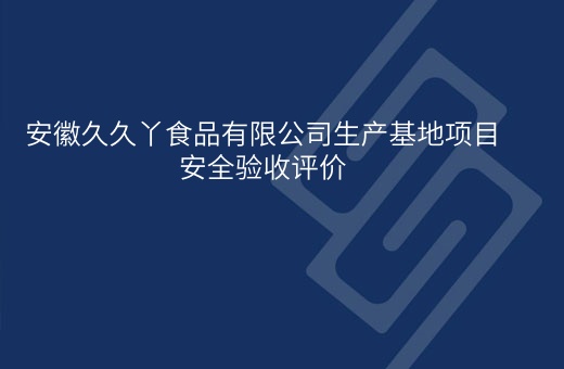安徽久久丫食品有限公司生产基地项目安全验收评价